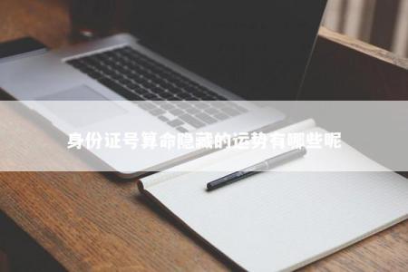 身份证号算命隐藏的运势有哪些呢